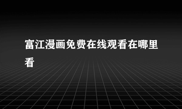 富江漫画免费在线观看在哪里看