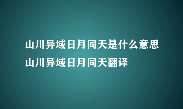 山川异域日月同天是什么意思山川异域日月同天翻译