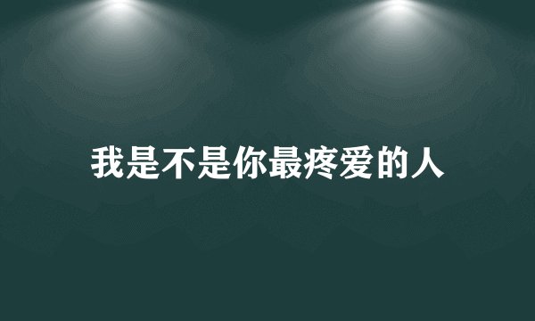 我是不是你最疼爱的人