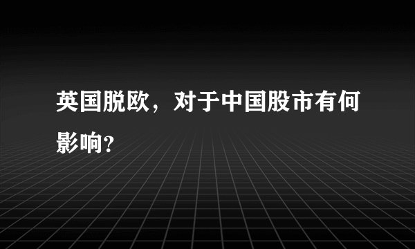 英国脱欧，对于中国股市有何影响？