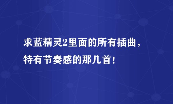 求蓝精灵2里面的所有插曲，特有节奏感的那几首！