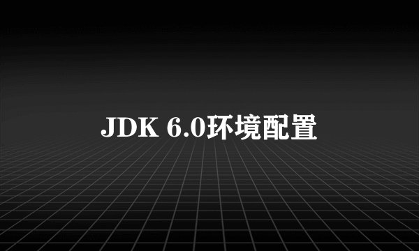 JDK 6.0环境配置