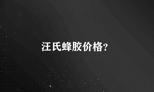 汪氏蜂胶价格?