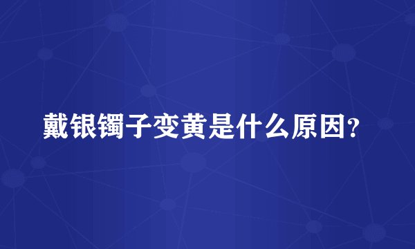 戴银镯子变黄是什么原因?