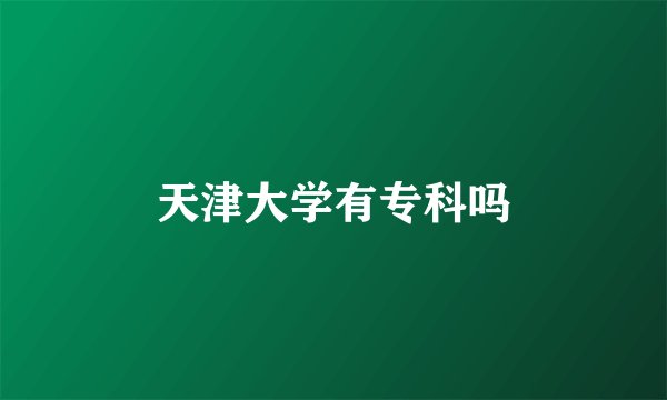 天津大学有专科吗
