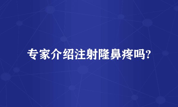 专家介绍注射隆鼻疼吗?