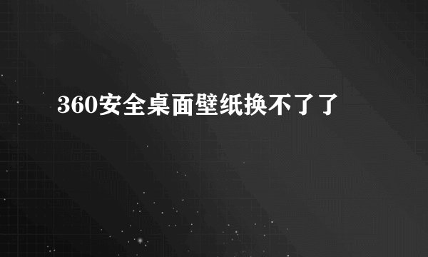 360安全桌面壁纸换不了了