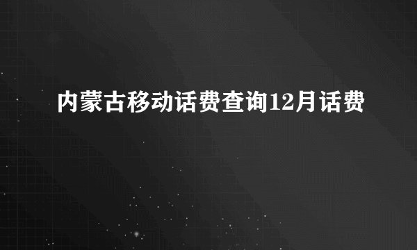内蒙古移动话费查询12月话费