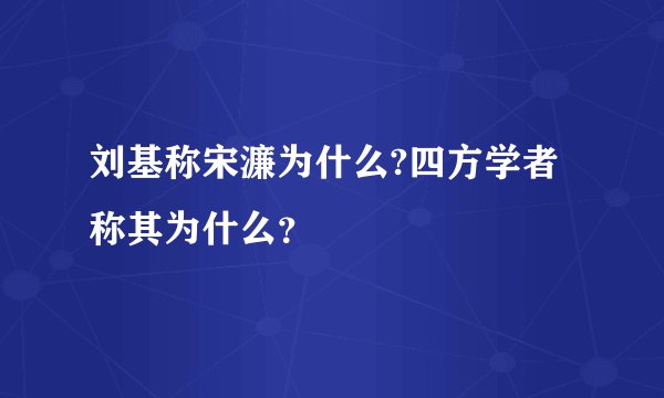 刘基称宋濂为什么?四方学者称其为什么?