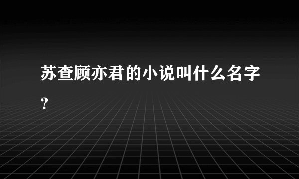 苏查顾亦君的小说叫什么名字？