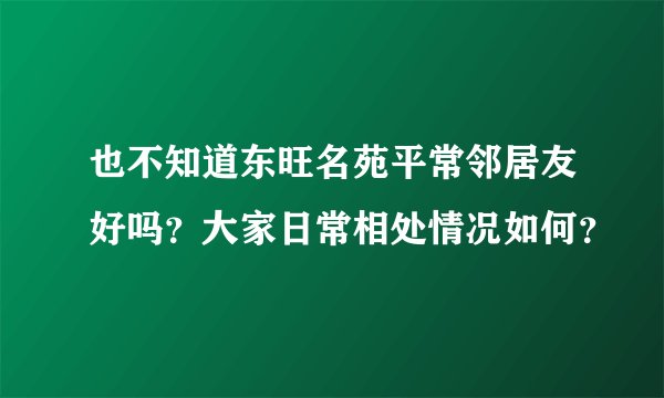 也不知道东旺名苑平常邻居友好吗？大家日常相处情况如何？