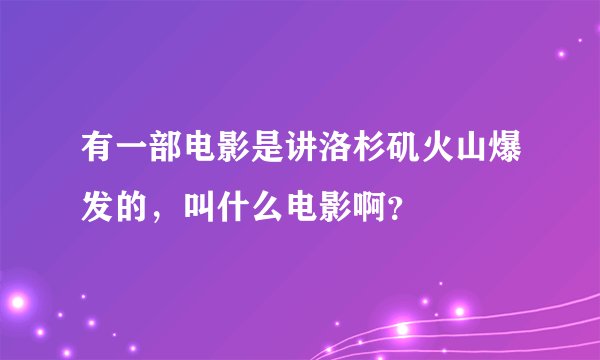 有一部电影是讲洛杉矶火山爆发的，叫什么电影啊？