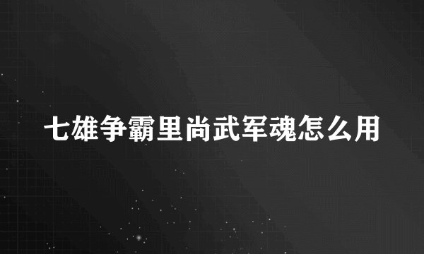 七雄争霸里尚武军魂怎么用