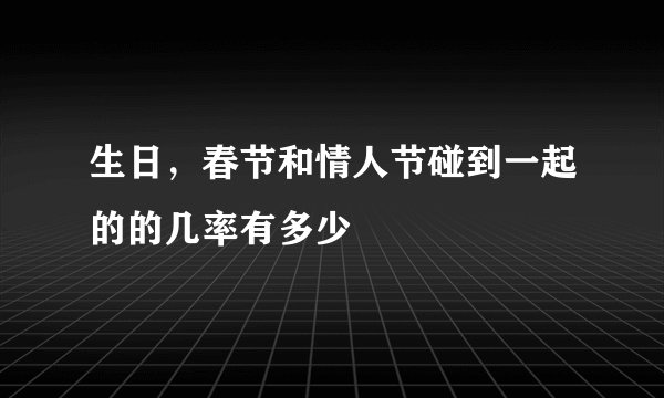 生日，春节和情人节碰到一起的的几率有多少