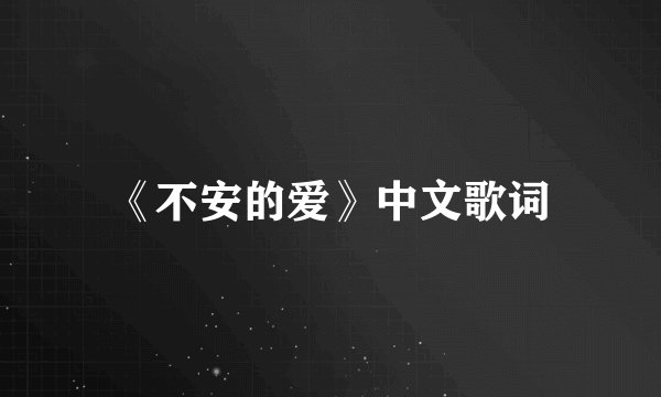 《不安的爱》中文歌词