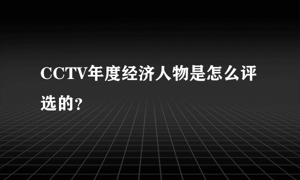 CCTV年度经济人物是怎么评选的？