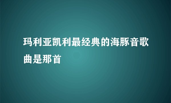 玛利亚凯利最经典的海豚音歌曲是那首