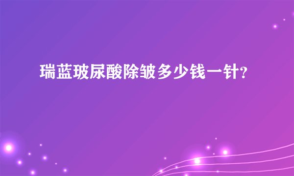 瑞蓝玻尿酸除皱多少钱一针？
