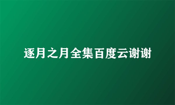 逐月之月全集百度云谢谢