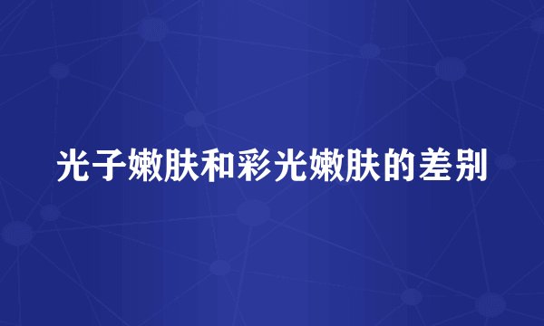 光子嫩肤和彩光嫩肤的差别