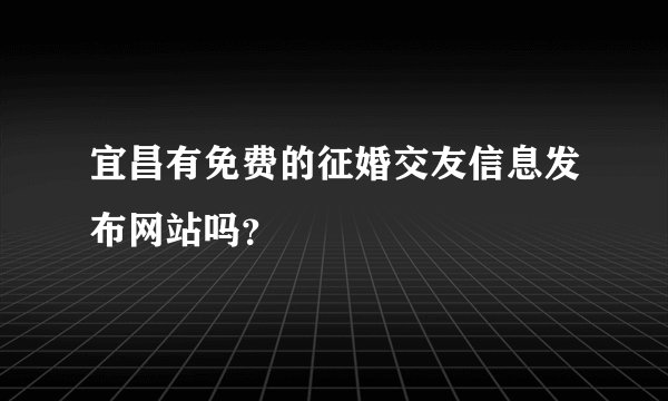 宜昌有免费的征婚交友信息发布网站吗？