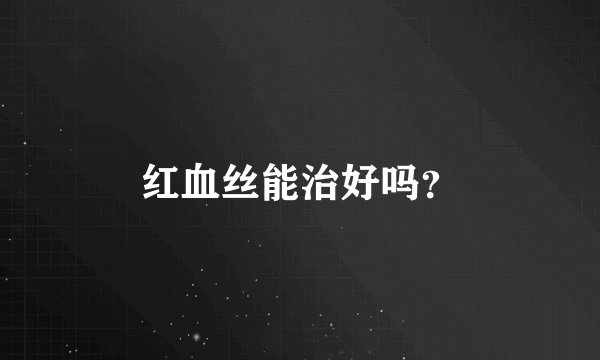 红血丝能治好吗？