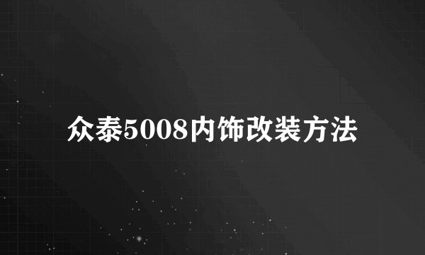 众泰5008内饰改装方法