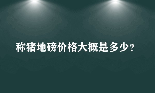 称猪地磅价格大概是多少？