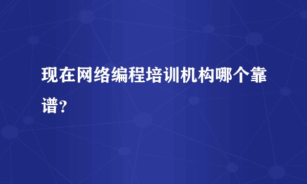 现在网络编程培训机构哪个靠谱？