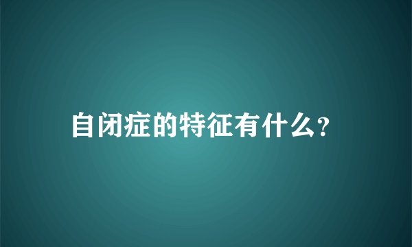 自闭症的特征有什么？