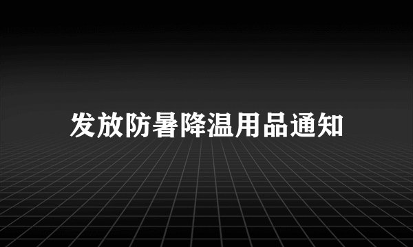 发放防暑降温用品通知