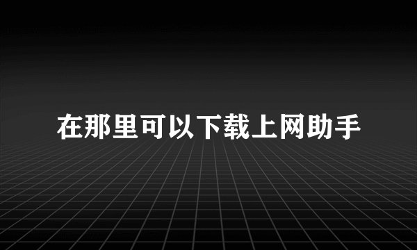 在那里可以下载上网助手