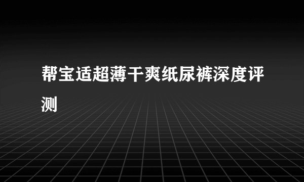 帮宝适超薄干爽纸尿裤深度评测