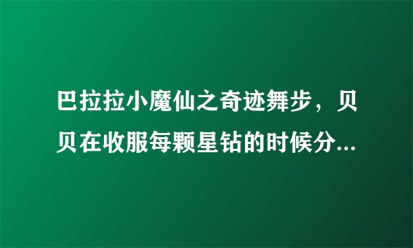 巴拉拉小魔仙之奇迹舞步，贝贝在收服每颗星钻的时候分别唱的歌是什么？