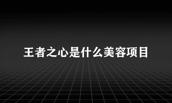 王者之心是什么美容项目