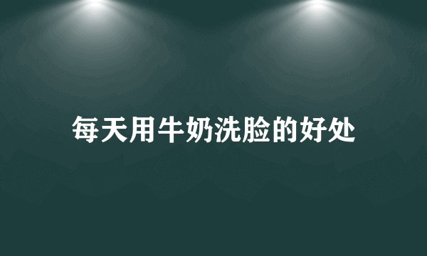 每天用牛奶洗脸的好处