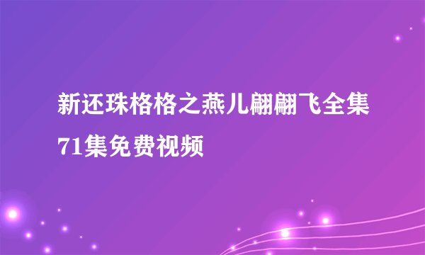 新还珠格格之燕儿翩翩飞全集71集免费视频