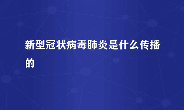 新型冠状病毒肺炎是什么传播的