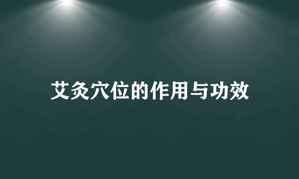 艾灸穴位的作用与功效