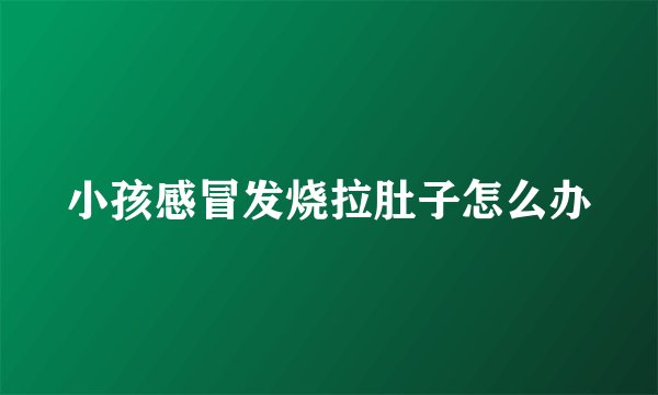小孩感冒发烧拉肚子怎么办