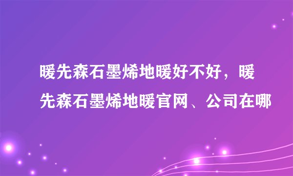暖先森石墨烯地暖好不好，暖先森石墨烯地暖官网、公司在哪