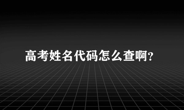 高考姓名代码怎么查啊？