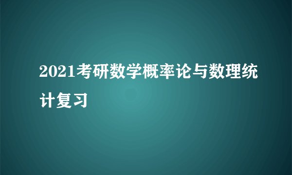 2021考研数学概率论与数理统计复习
