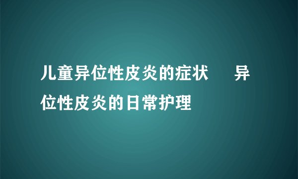 儿童异位性皮炎的症状     异位性皮炎的日常护理