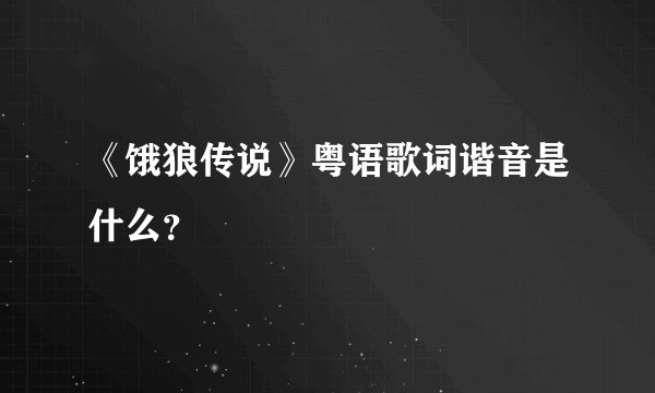 《饿狼传说》粤语歌词谐音是什么？