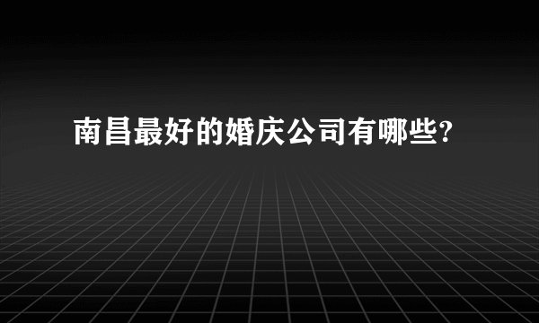 南昌最好的婚庆公司有哪些?