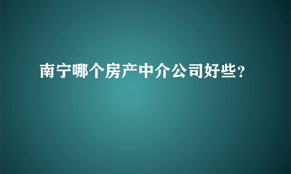 南宁哪个房产中介公司好些?