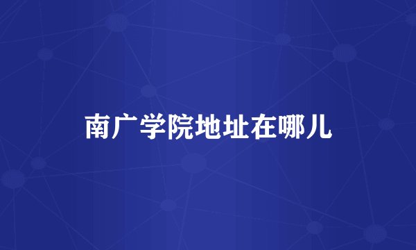 南广学院地址在哪儿