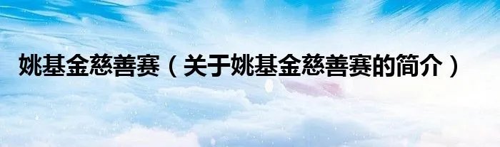 姚基金慈善赛（关于姚基金慈善赛的简介）