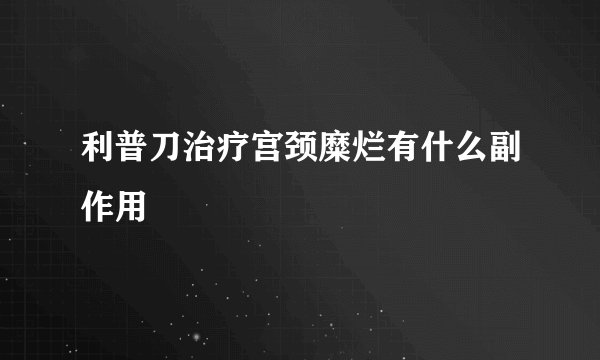 利普刀治疗宫颈糜烂有什么副作用